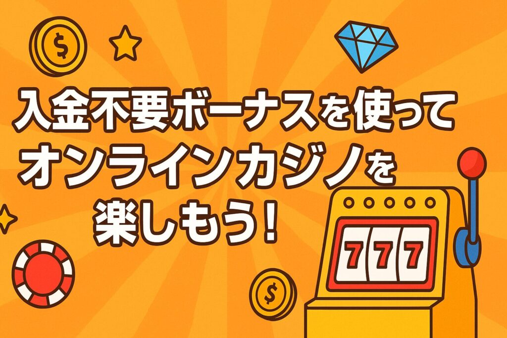 入金不要ボーナスを賢く使ってオンラインカジノを楽しもう！