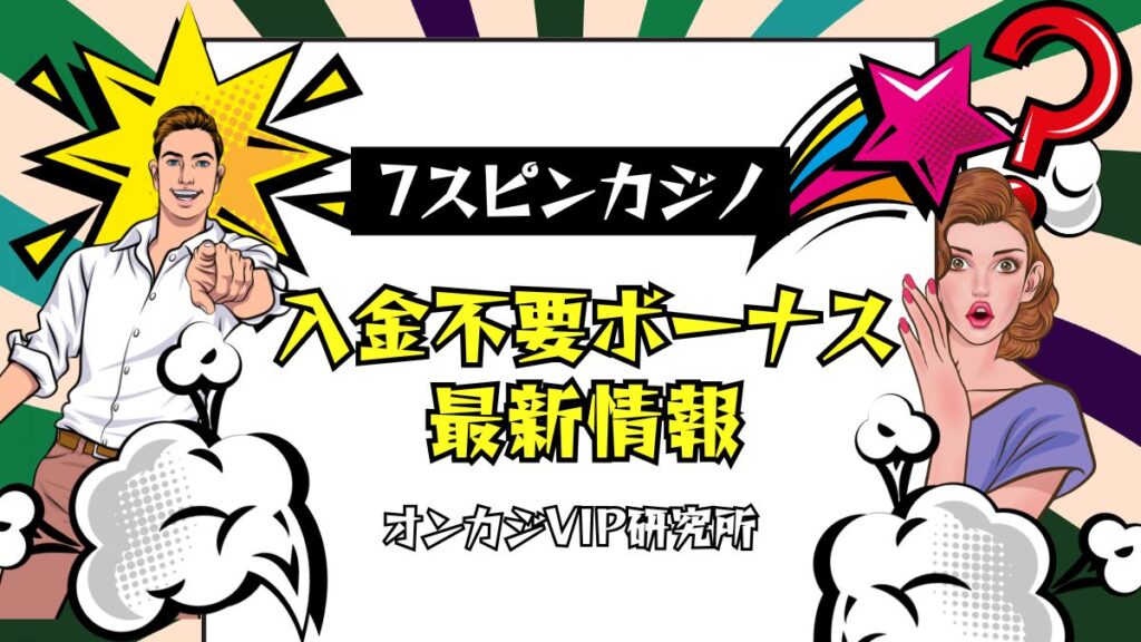 7スピンカジノの入金不要ボーナス！出金条件や評判・最新メンテナンス情報も解説