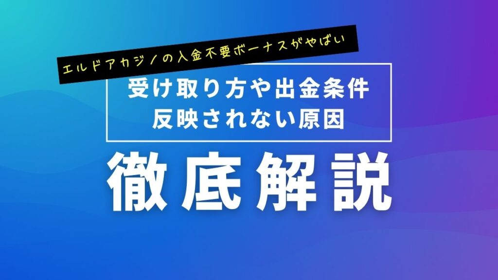 エルドアカジノの入金不要ボーナスがやばい！受け取り方や出金条件・反映されない原因を解説