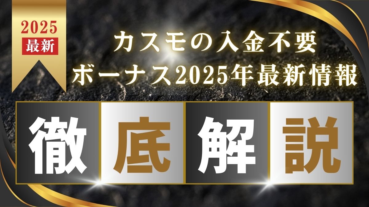 カスモの入金不要ボーナス2025年最新情報!受け取り方や出金条件を解説【日本市場から撤退】