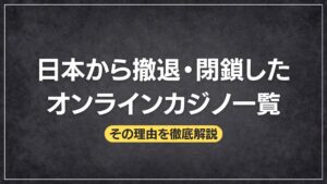 【2025年最新版】日本から撤退・閉鎖したオンラインカジノ一覧とその理由を徹底解説