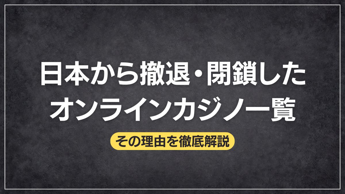 【2025年最新版】日本から撤退・閉鎖したオンラインカジノ一覧とその理由を徹底解説