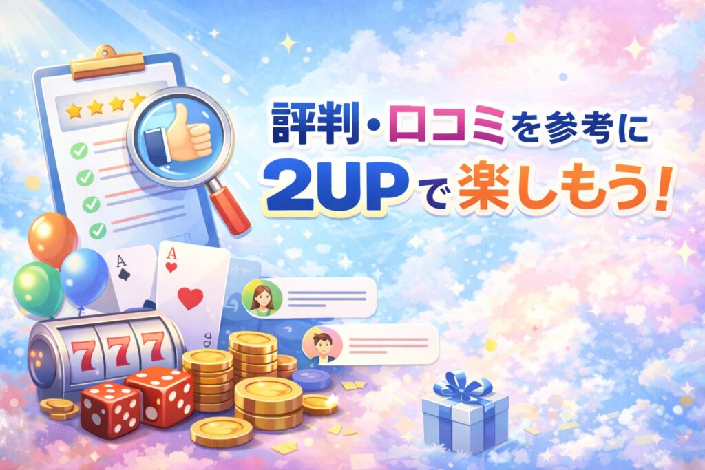 評判・口コミを参考に2UPで楽しもう！